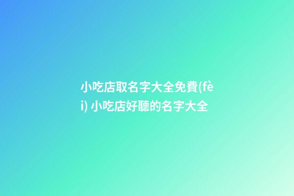 小吃店取名字大全免費(fèi) 小吃店好聽的名字大全-第1張-店鋪起名-玄機(jī)派